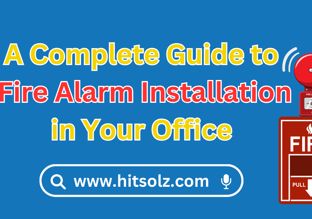 A Complete Guide to Fire Alarm Installation in Your Office: