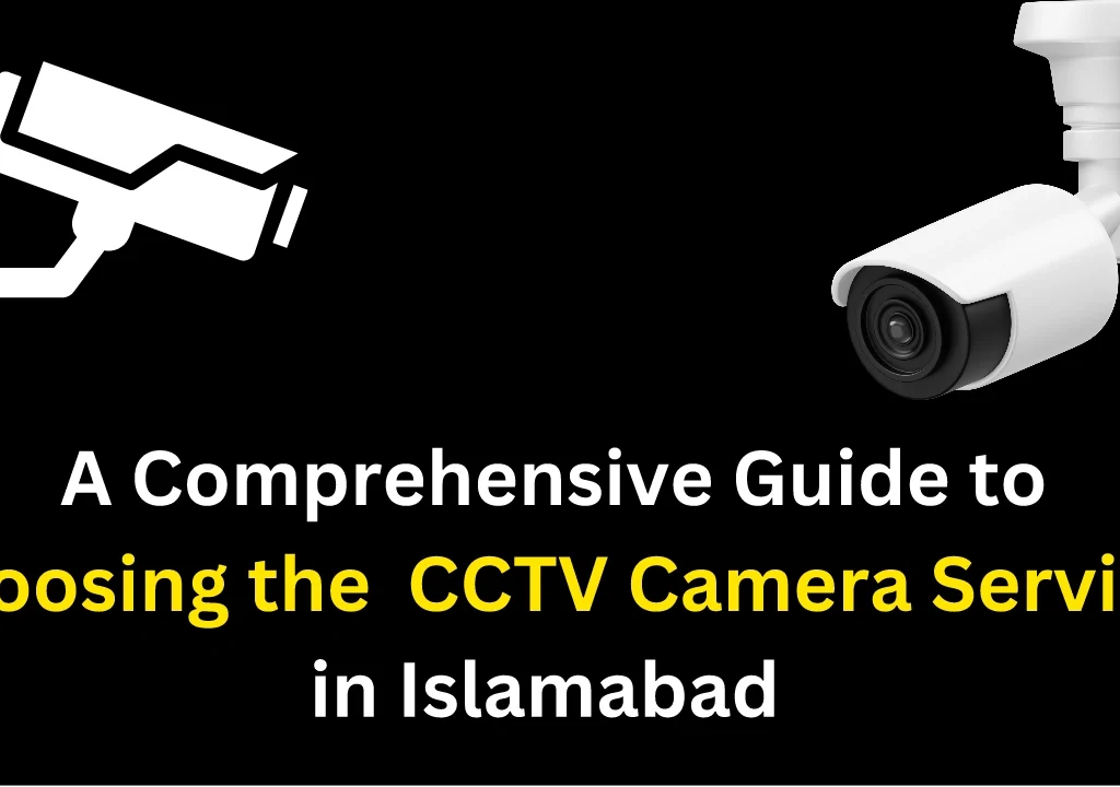 CCTV Camera Service in Islamabad: A Comprehensive Guide to Choosing the Right Security Solution