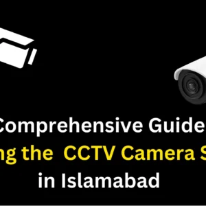 A Comprehensive Guide to Choosing the CCTV Camera Service in Islamabad